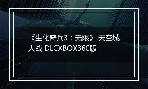 《生化奇兵3：无限》 天空城大战 DLCXBOX360版