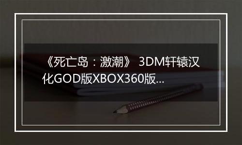《死亡岛：激潮》 3DM轩辕汉化GOD版XBOX360版 游戏库