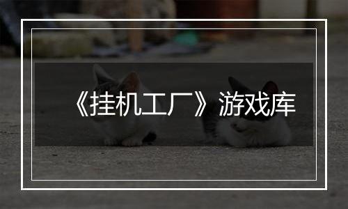 《挂机工厂》游戏库