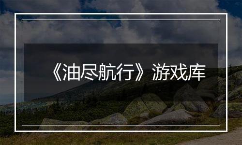 《油尽航行》游戏库