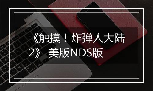 《触摸！炸弹人大陆2》 美版NDS版