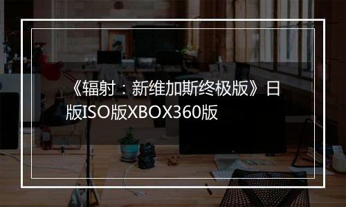 《辐射：新维加斯终极版》日版ISO版XBOX360版