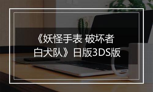 《妖怪手表 破坏者 白犬队》日版3DS版