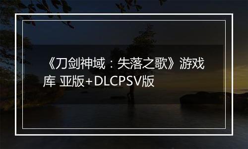 《刀剑神域：失落之歌》游戏库 亚版+DLCPSV版