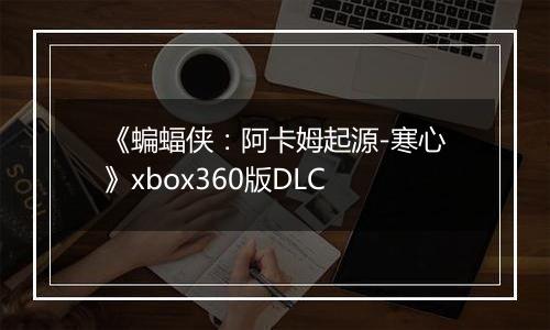 《蝙蝠侠：阿卡姆起源-寒心》xbox360版DLC