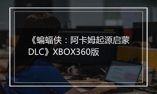 《蝙蝠侠：阿卡姆起源启蒙DLC》XBOX360版