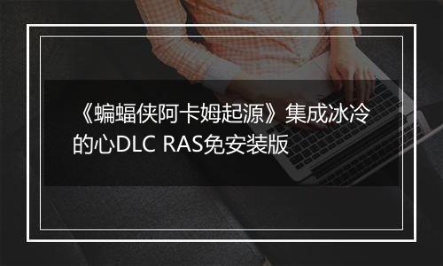 《蝙蝠侠阿卡姆起源》集成冰冷的心DLC RAS免安装版