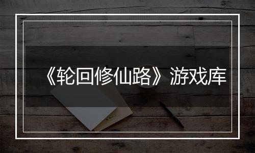 《轮回修仙路》游戏库
