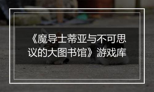 《魔导士蒂亚与不可思议的大图书馆》游戏库