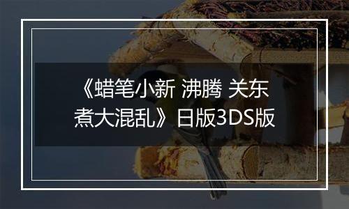 《蜡笔小新 沸腾 关东煮大混乱》日版3DS版