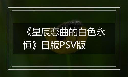 《星辰恋曲的白色永恒》日版PSV版