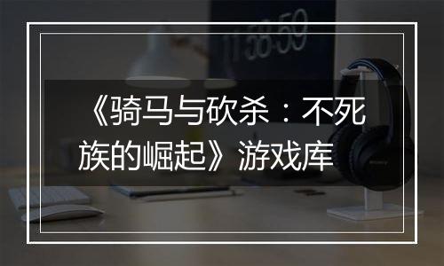 《骑马与砍杀：不死族的崛起》游戏库