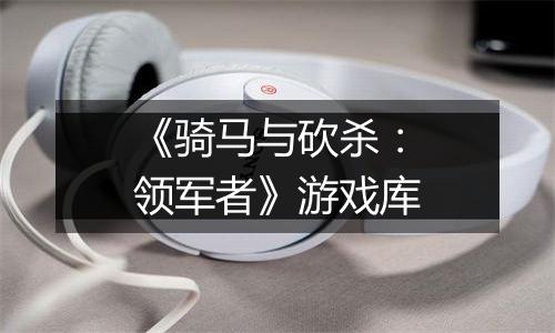 《骑马与砍杀：领军者》游戏库