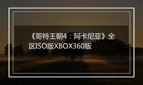 《哥特王朝4：阿卡尼亚》全区ISO版XBOX360版