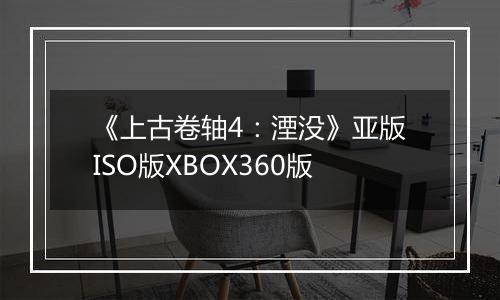 《上古卷轴4：湮没》亚版ISO版XBOX360版