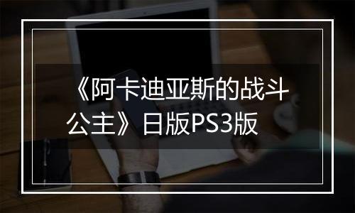 《阿卡迪亚斯的战斗公主》日版PS3版