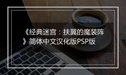 《经典迷宫：扶翼的魔装阵》简体中文汉化版PSP版