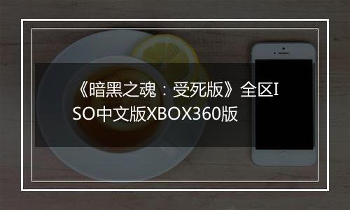 《暗黑之魂：受死版》全区ISO中文版XBOX360版