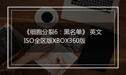 《细胞分裂6：黑名单》 英文ISO全区版XBOX360版