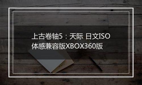 上古卷轴5：天际 日文ISO体感兼容版XBOX360版