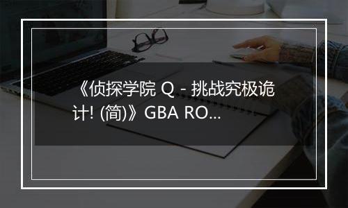 《侦探学院 Q - 挑战究极诡计! (简)》GBA ROM 中文版