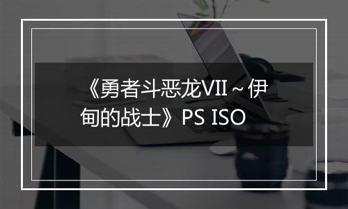 《勇者斗恶龙VII～伊甸的战士》PS ISO