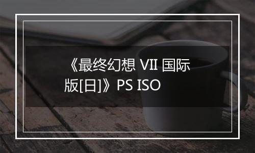 《最终幻想 VII 国际版[日]》PS ISO