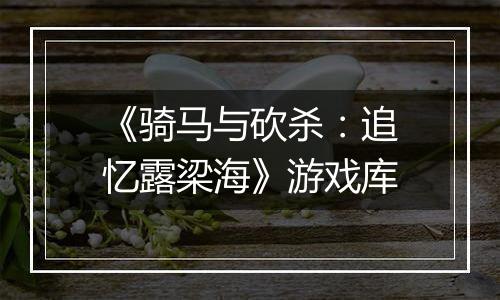《骑马与砍杀：追忆露梁海》游戏库