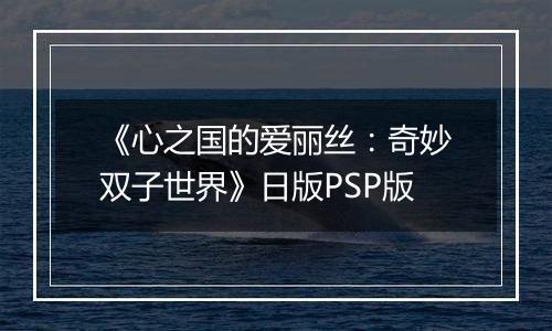 《心之国的爱丽丝：奇妙双子世界》日版PSP版