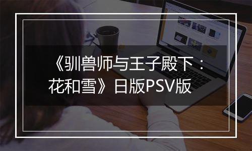《驯兽师与王子殿下：花和雪》日版PSV版