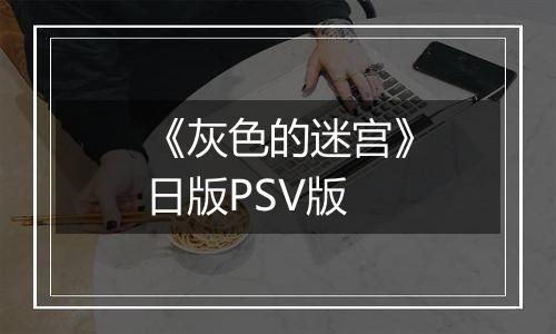 《灰色的迷宫》日版PSV版