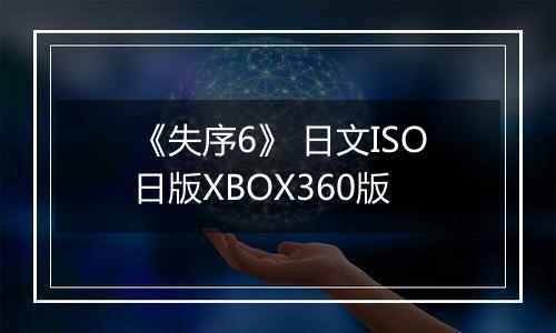 《失序6》 日文ISO日版XBOX360版