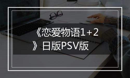 《恋爱物语1+2》日版PSV版