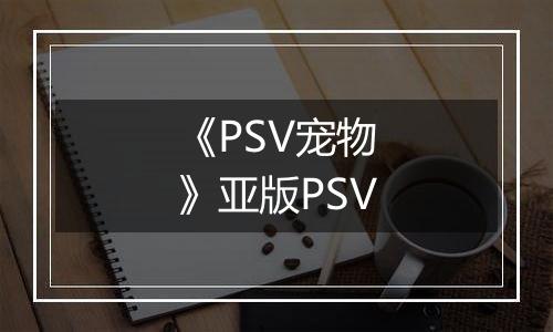 《PSV宠物》亚版PSV