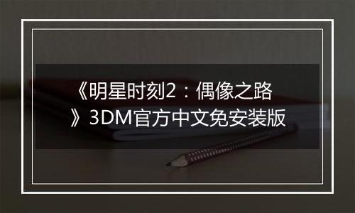 《明星时刻2：偶像之路 》3DM官方中文免安装版