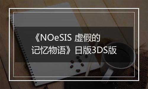 《NOeSIS 虚假的记忆物语》日版3DS版