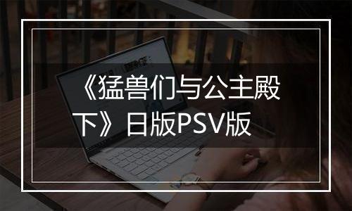 《猛兽们与公主殿下》日版PSV版