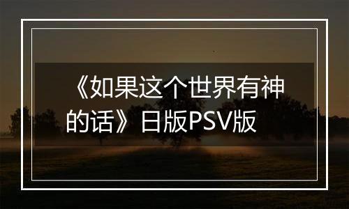 《如果这个世界有神的话》日版PSV版