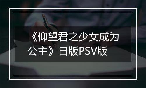 《仰望君之少女成为公主》日版PSV版