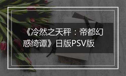 《冷然之天秤：帝都幻惑绮谭》日版PSV版