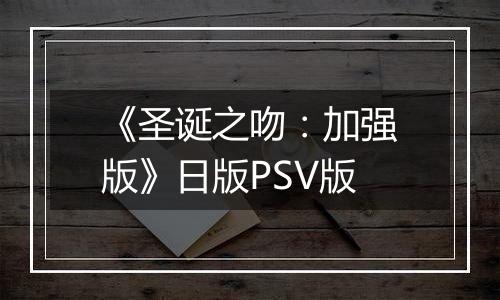 《圣诞之吻：加强版》日版PSV版