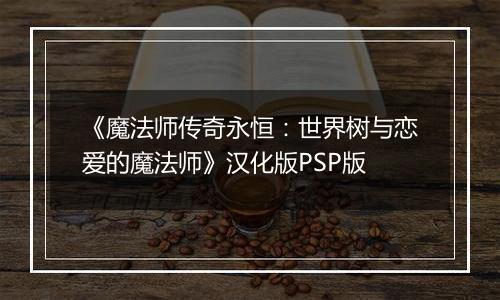 《魔法师传奇永恒：世界树与恋爱的魔法师》汉化版PSP版