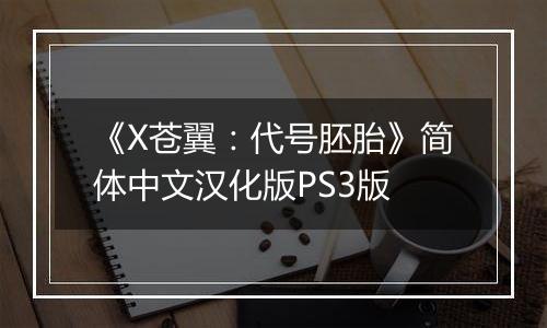 《X苍翼：代号胚胎》简体中文汉化版PS3版