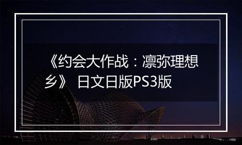 《约会大作战：凛弥理想乡》 日文日版PS3版