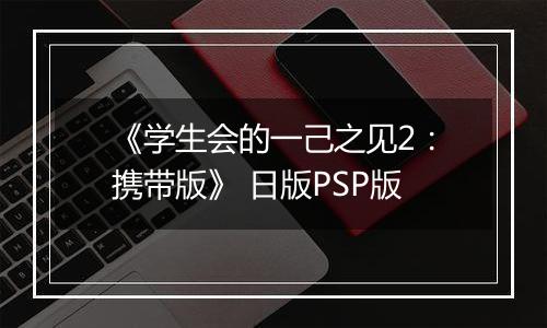 《学生会的一己之见2：携带版》 日版PSP版