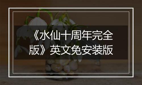 《水仙十周年完全版》英文免安装版