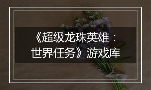 《超级龙珠英雄：世界任务》游戏库