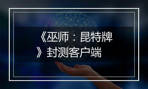 《巫师：昆特牌》封测客户端