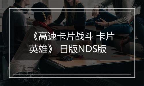 《高速卡片战斗 卡片英雄》 日版NDS版