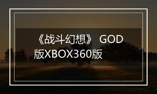《战斗幻想》 GOD版XBOX360版